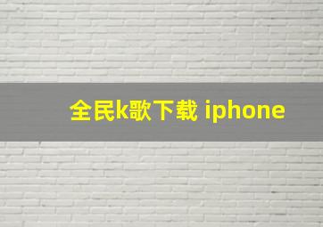 全民k歌下载 iphone